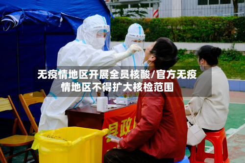 无疫情地区开展全员核酸/官方无疫情地区不得扩大核检范围