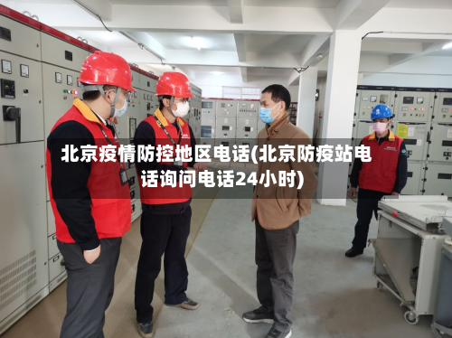 北京疫情防控地区电话(北京防疫站电话询问电话24小时)