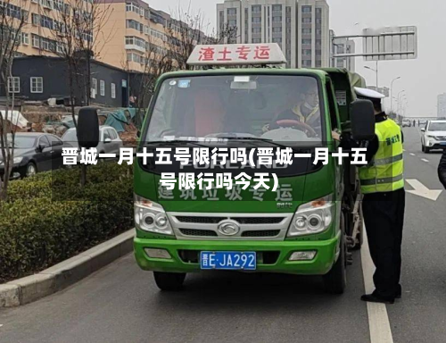 晋城一月十五号限行吗(晋城一月十五号限行吗今天)-第3张图片