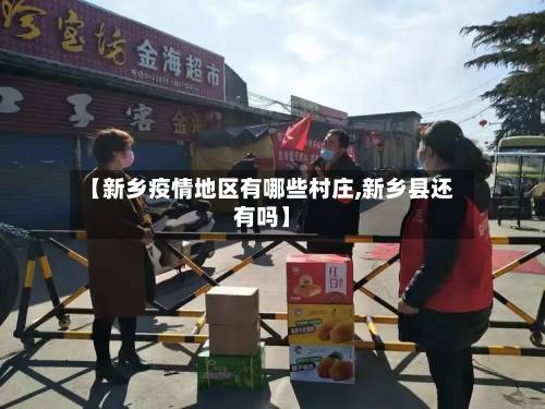 【新乡疫情地区有哪些村庄,新乡县还有吗】