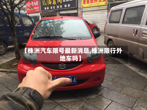 【株洲汽车限号最新消息,株洲限行外地车吗】-第3张图片