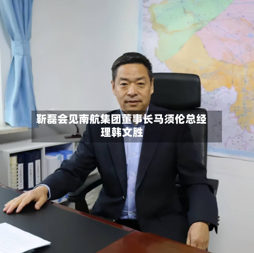靳磊会见南航集团董事长马须伦总经理韩文胜