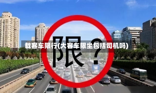 载客车限行(大客车限坐包括司机吗)