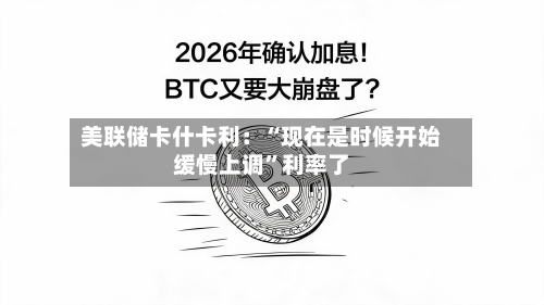 美联储卡什卡利：“现在是时候开始缓慢上调”利率了