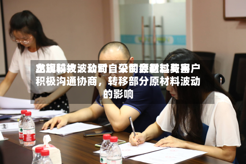 龙旗科技：公司自采的原材料费用出现较大波动时，公司会通过与客户积极沟通协商，转移部分原材料波动的影响