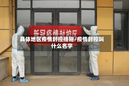 具体地区疫情封控措施/疫情封控叫什么名字-第2张图片