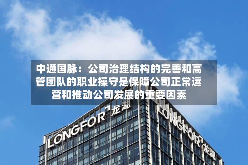 中通国脉：公司治理结构的完善和高管团队的职业操守是保障公司正常运营和推动公司发展的重要因素-第2张图片