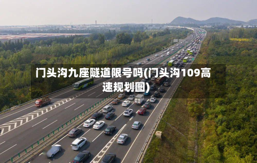门头沟九座隧道限号吗(门头沟109高速规划图)-第2张图片
