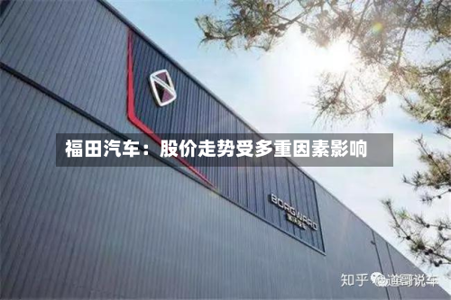福田汽车：股价走势受多重因素影响-第2张图片