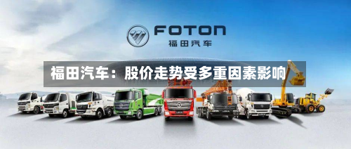 福田汽车：股价走势受多重因素影响-第1张图片