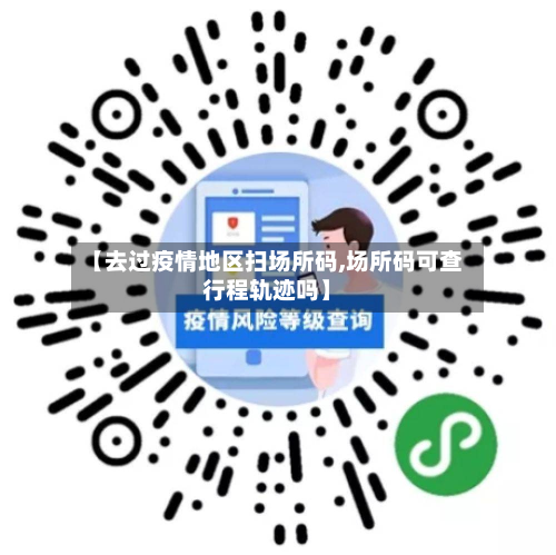【去过疫情地区扫场所码,场所码可查行程轨迹吗】