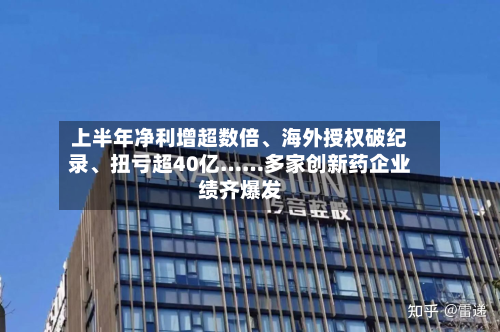 上半年净利增超数倍	、海外授权破纪录、扭亏超40亿……多家创新药企业绩齐爆发-第1张图片