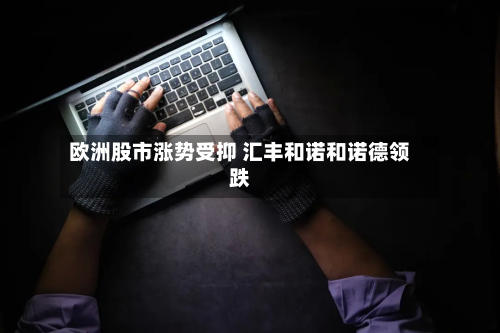 欧洲股市涨势受抑 汇丰和诺和诺德领跌