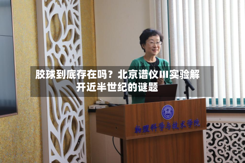 胶球到底存在吗？北京谱仪Ⅲ实验解开近半世纪的谜题-第2张图片