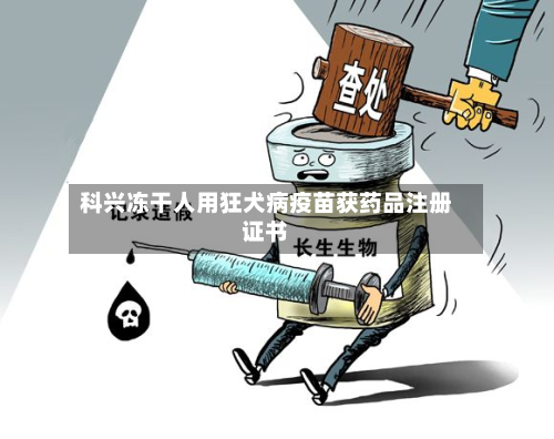 科兴冻干人用狂犬病疫苗获药品注册证书
