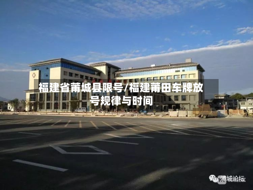 福建省莆城县限号/福建莆田车牌放号规律与时间