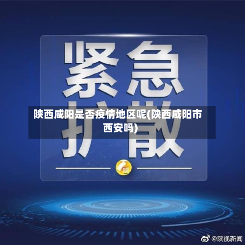 陕西咸阳是否疫情地区呢(陕西咸阳市西安吗)-第2张图片