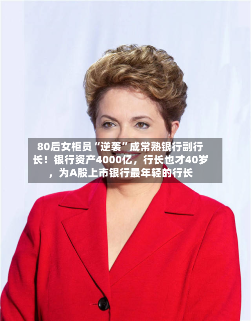 80后女柜员“逆袭”成常熟银行副行长！银行资产4000亿，行长也才40岁，为A股上市银行最年轻的行长-第2张图片