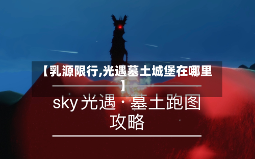 【乳源限行,光遇墓土城堡在哪里】