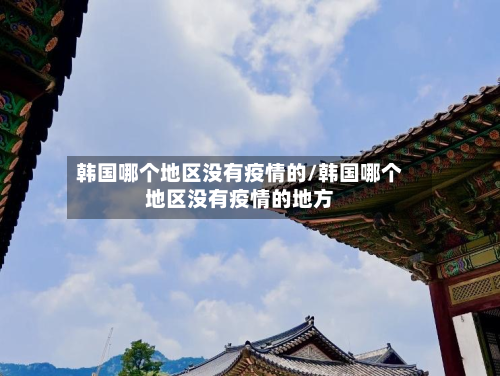 韩国哪个地区没有疫情的/韩国哪个地区没有疫情的地方-第2张图片