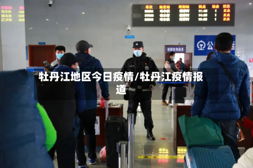 牡丹江地区今日疫情/牡丹江疫情报道