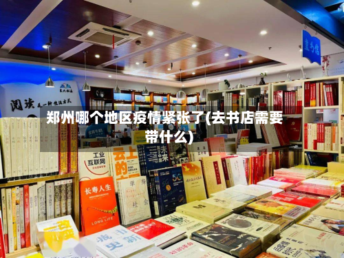 郑州哪个地区疫情紧张了(去书店需要带什么)-第3张图片