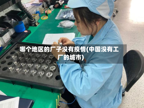 哪个地区的厂子没有疫情(中国没有工厂的城市)-第2张图片