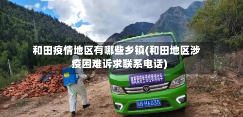 和田疫情地区有哪些乡镇(和田地区涉疫困难诉求联系电话)
