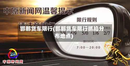 邯郸货车限行(邯郸货车限行抓拍分布地点)