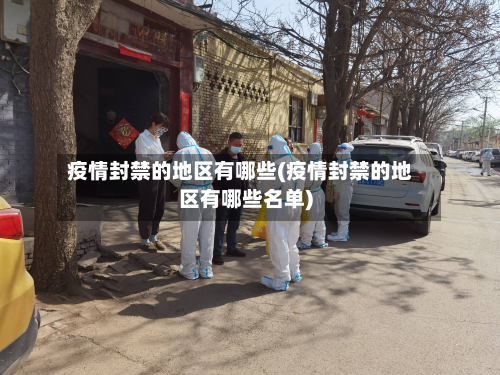 疫情封禁的地区有哪些(疫情封禁的地区有哪些名单)-第2张图片