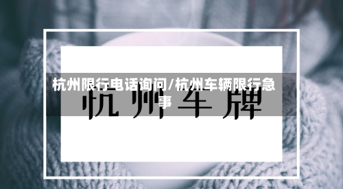 杭州限行电话询问/杭州车辆限行急事