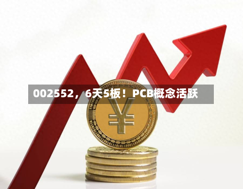 002552，6天5板！PCB概念活跃