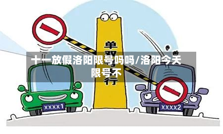 十一放假洛阳限号吗吗/洛阳今天限号不