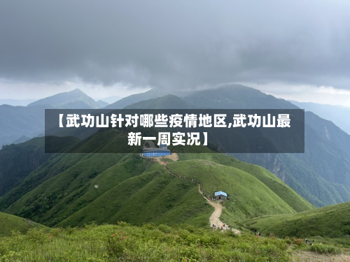 【武功山针对哪些疫情地区,武功山最新一周实况】