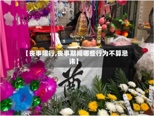 【丧事限行,丧事期间哪些行为不算忌讳】-第3张图片