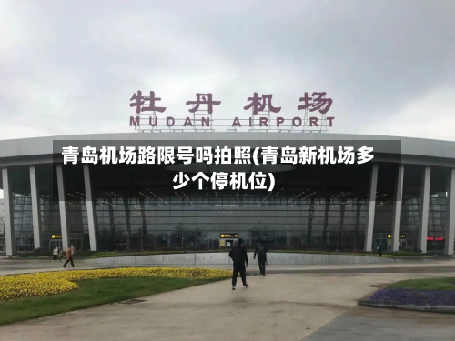 青岛机场路限号吗拍照(青岛新机场多少个停机位)