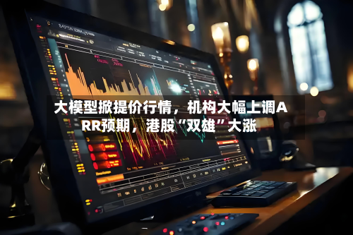 大模型掀提价行情	，机构大幅上调ARR预期，港股“双雄”大涨-第3张图片