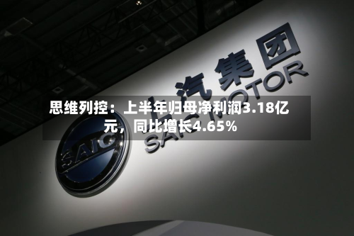 思维列控：上半年归母净利润3.18亿元，同比增长4.65%-第3张图片
