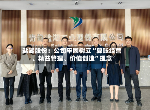 盐湖股份：公司牢固树立“算账经营、精益管理	、价值创造	”理念-第1张图片