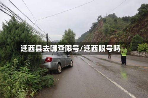 迁西县去哪查限号/迁西限号吗