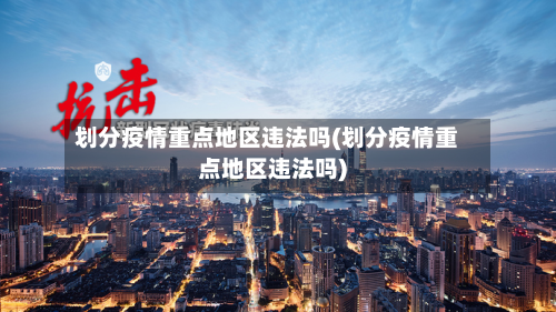 划分疫情重点地区违法吗(划分疫情重点地区违法吗)