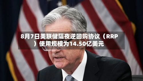 8月7日美联储隔夜逆回购协议（RRP）使用规模为14.50亿美元