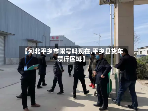 【河北平乡市限号吗现在,平乡县货车禁行区域】-第3张图片