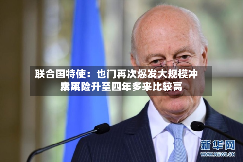联合国特使：也门再次爆发大规模冲突风险升至四年多来比较高水平