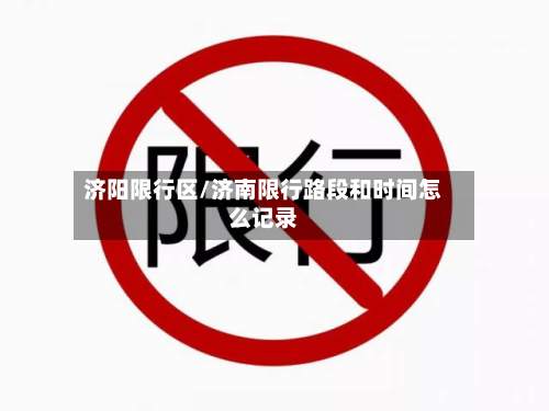 济阳限行区/济南限行路段和时间怎么记录-第2张图片