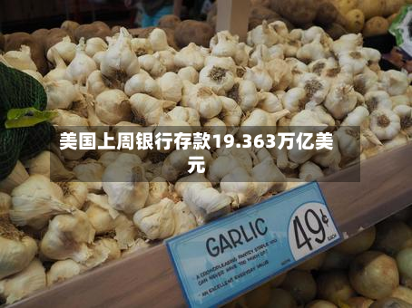美国上周银行存款19.363万亿美元
