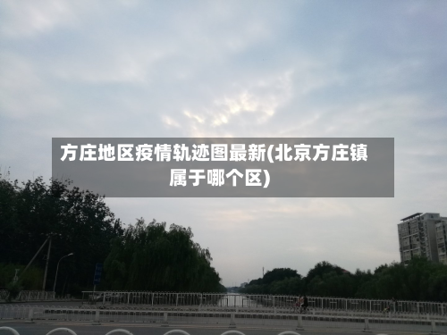 方庄地区疫情轨迹图最新(北京方庄镇属于哪个区)-第2张图片
