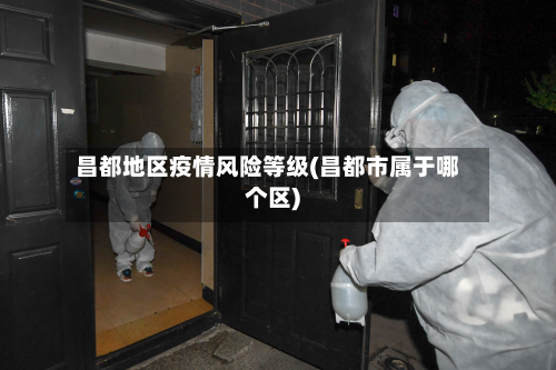 昌都地区疫情风险等级(昌都市属于哪个区)