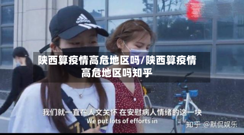 陕西算疫情高危地区吗/陕西算疫情高危地区吗知乎