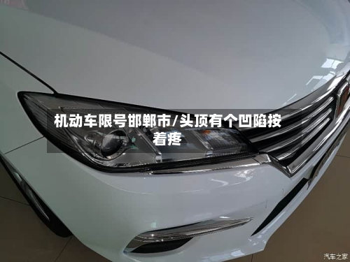 机动车限号邯郸市/头顶有个凹陷按着疼-第2张图片